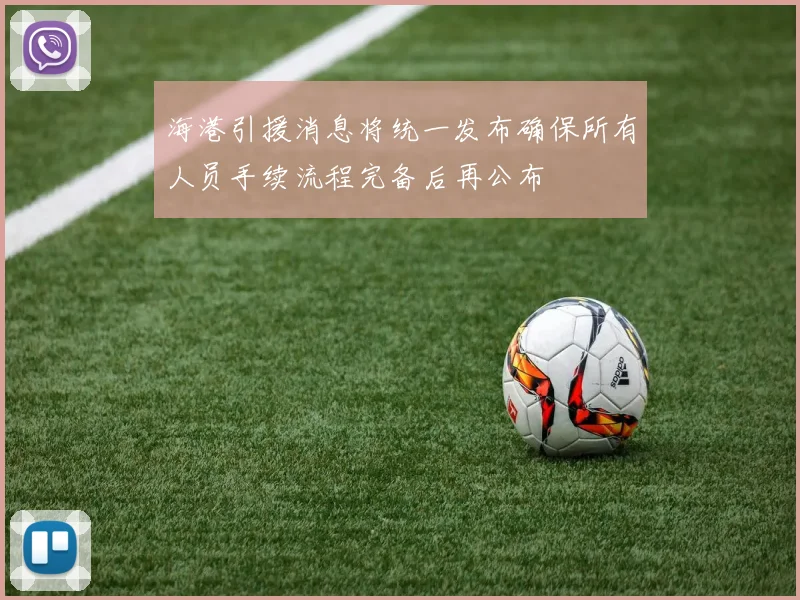 海港引援消息将统一发布确保所有人员手续流程完备后再公布