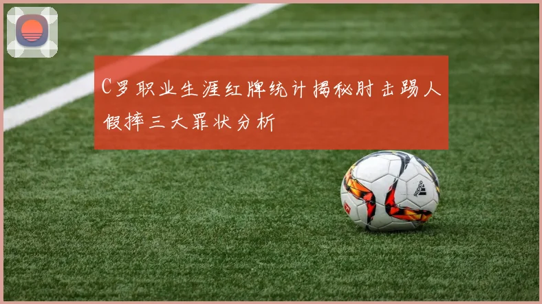 C罗职业生涯红牌统计揭秘肘击踢人假摔三大罪状分析