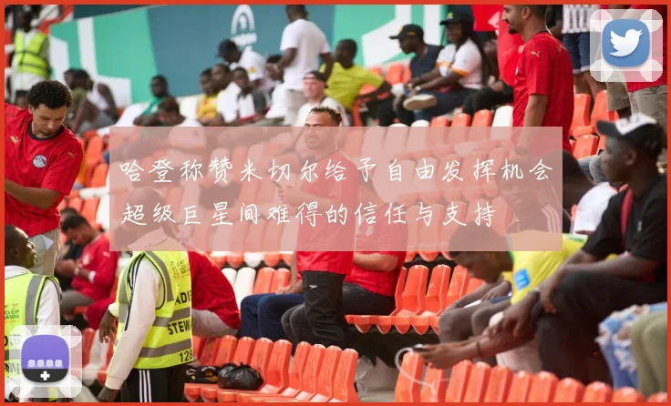 哈登称赞米切尔给予自由发挥机会超级巨星间难得的信任与支持