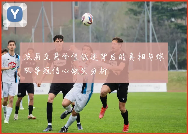 浓眉交易价值低迷背后的真相与球队争冠信心缺失分析