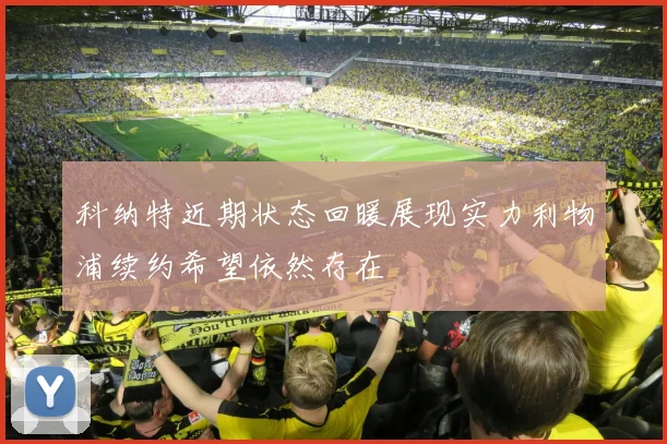 科纳特近期状态回暖展现实力利物浦续约希望依然存在