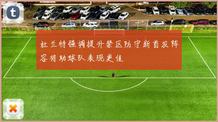杜兰特强调提升禁区防守新首发阵容将助球队表现更佳