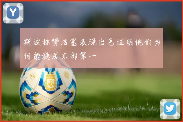 斯波称赞活塞表现出色证明他们为何能稳居东部第一