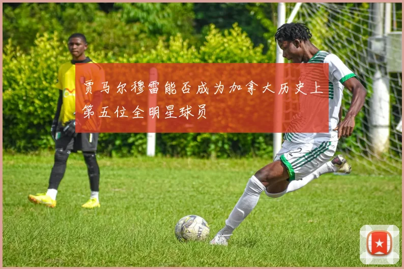 贾马尔穆雷能否成为加拿大历史上第五位全明星球员