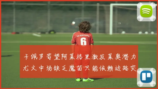 卡佩罗寄望阿莱格里激发莱奥潜力尤文中场缺乏魔笛只能依赖边路突破